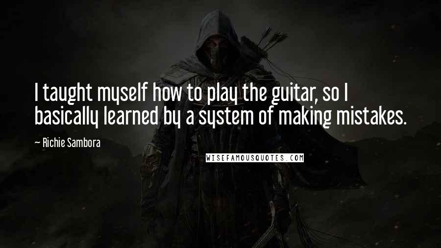 Richie Sambora Quotes: I taught myself how to play the guitar, so I basically learned by a system of making mistakes.