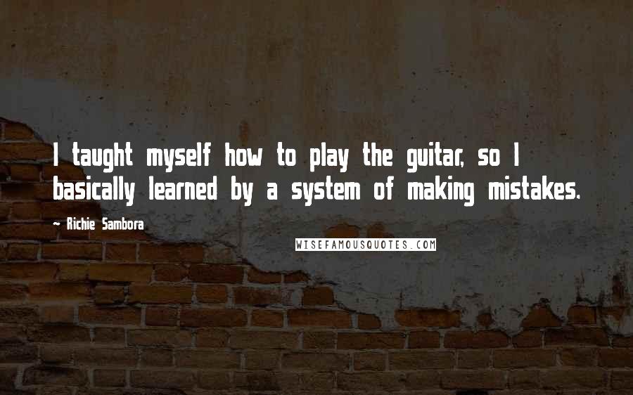 Richie Sambora Quotes: I taught myself how to play the guitar, so I basically learned by a system of making mistakes.