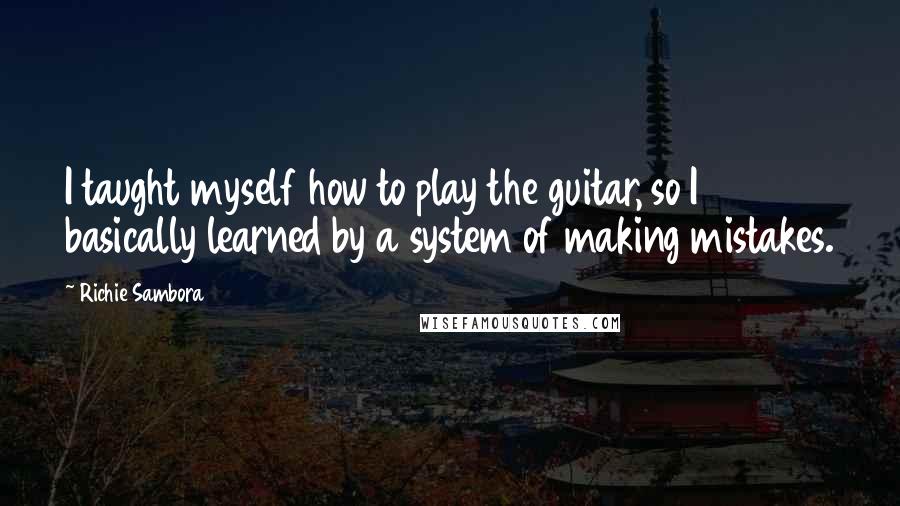 Richie Sambora Quotes: I taught myself how to play the guitar, so I basically learned by a system of making mistakes.