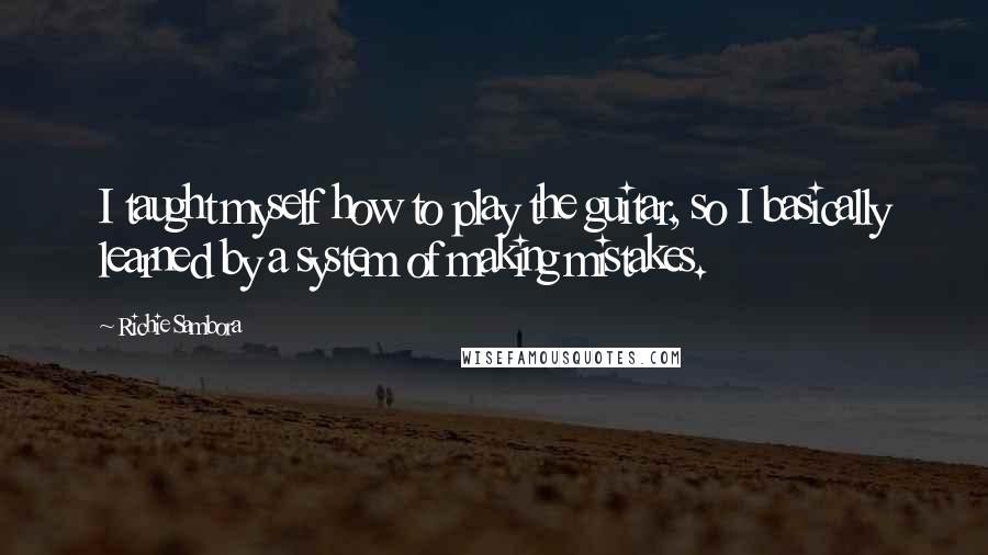 Richie Sambora Quotes: I taught myself how to play the guitar, so I basically learned by a system of making mistakes.