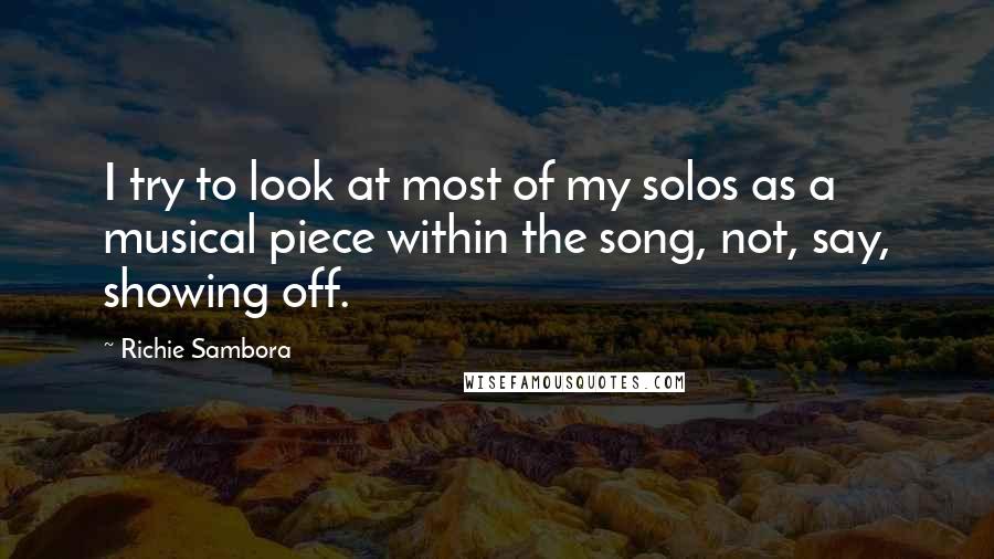 Richie Sambora Quotes: I try to look at most of my solos as a musical piece within the song, not, say, showing off.