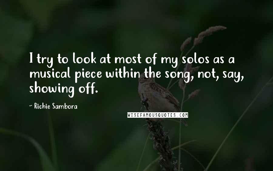 Richie Sambora Quotes: I try to look at most of my solos as a musical piece within the song, not, say, showing off.