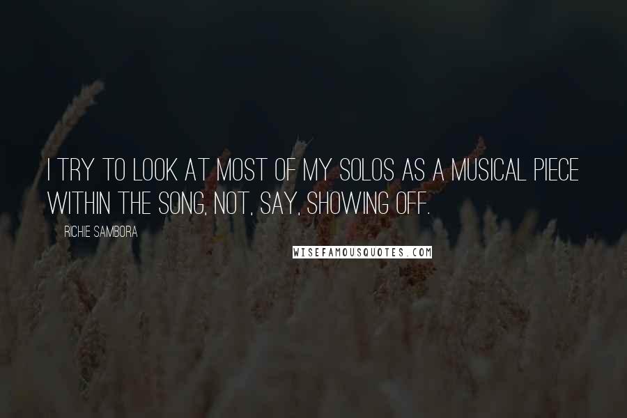 Richie Sambora Quotes: I try to look at most of my solos as a musical piece within the song, not, say, showing off.