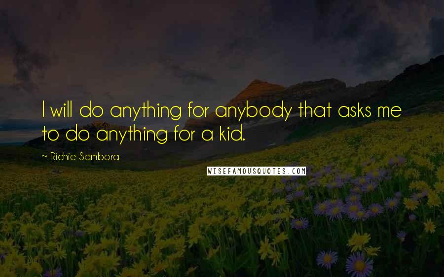 Richie Sambora Quotes: I will do anything for anybody that asks me to do anything for a kid.