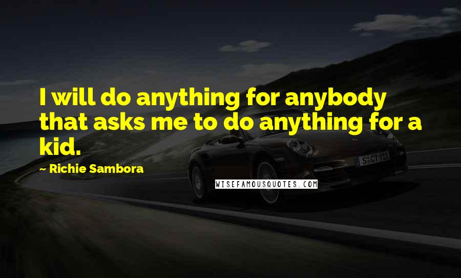 Richie Sambora Quotes: I will do anything for anybody that asks me to do anything for a kid.