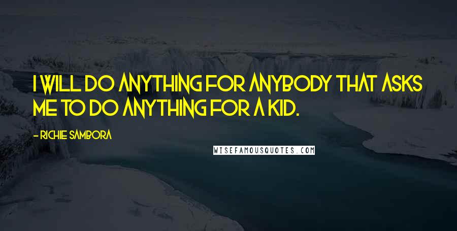 Richie Sambora Quotes: I will do anything for anybody that asks me to do anything for a kid.