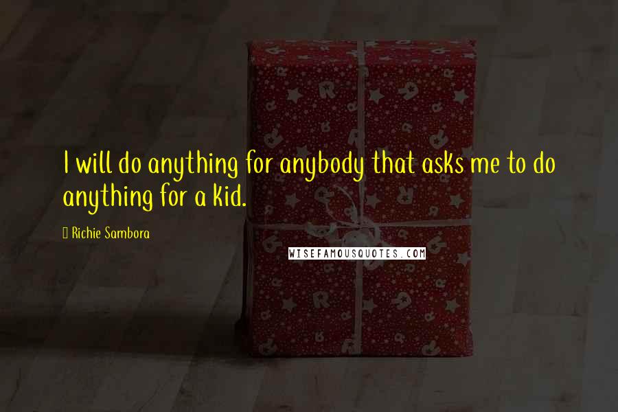 Richie Sambora Quotes: I will do anything for anybody that asks me to do anything for a kid.