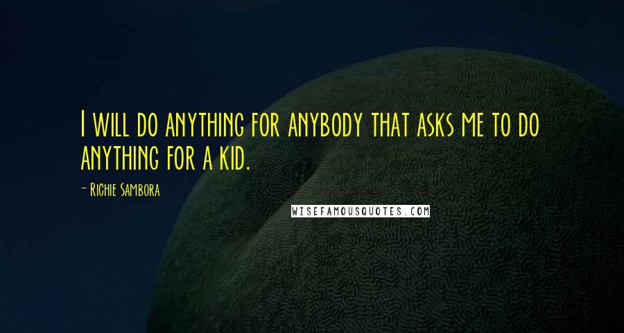 Richie Sambora Quotes: I will do anything for anybody that asks me to do anything for a kid.