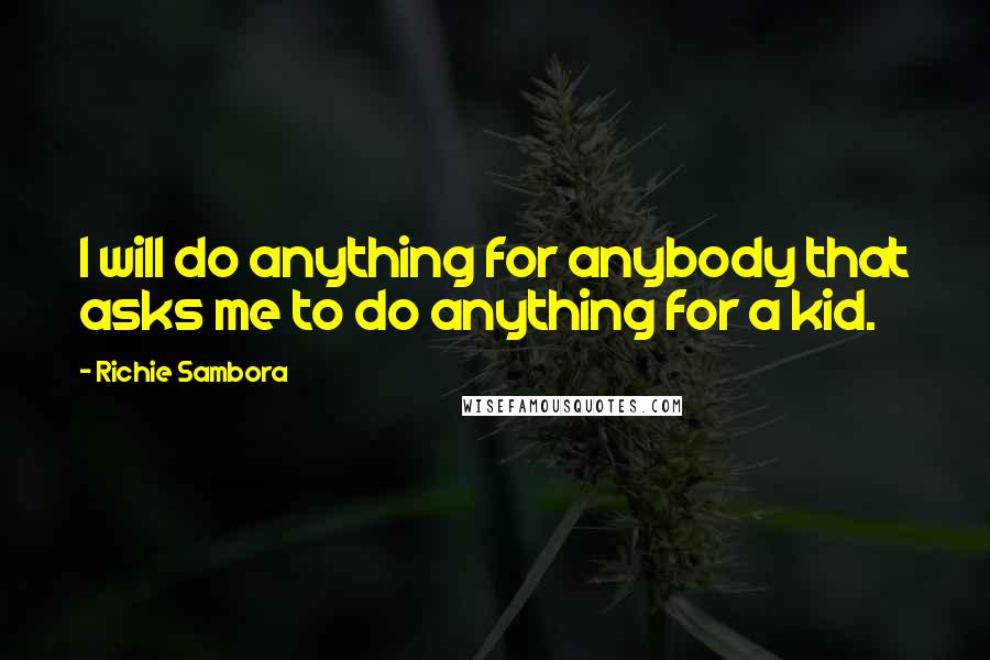 Richie Sambora Quotes: I will do anything for anybody that asks me to do anything for a kid.