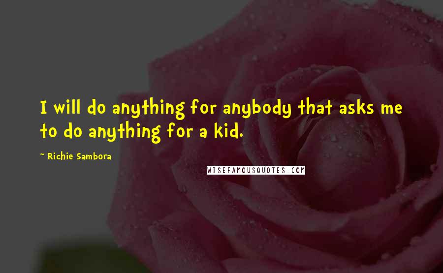 Richie Sambora Quotes: I will do anything for anybody that asks me to do anything for a kid.