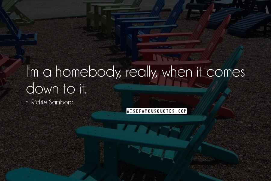 Richie Sambora Quotes: I'm a homebody, really, when it comes down to it.