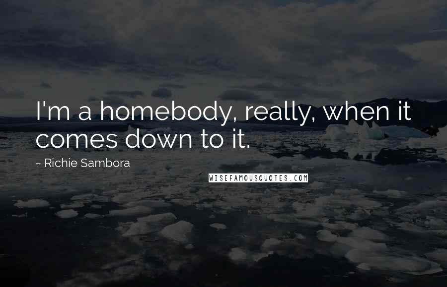 Richie Sambora Quotes: I'm a homebody, really, when it comes down to it.