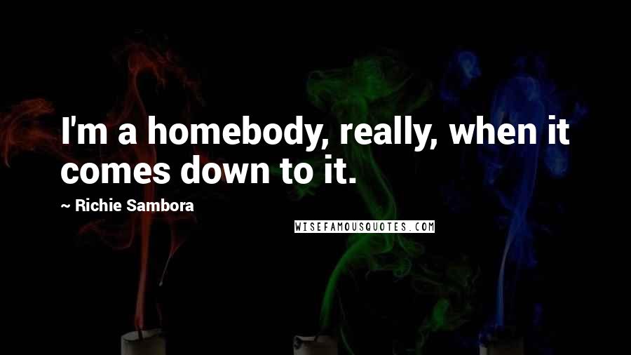 Richie Sambora Quotes: I'm a homebody, really, when it comes down to it.