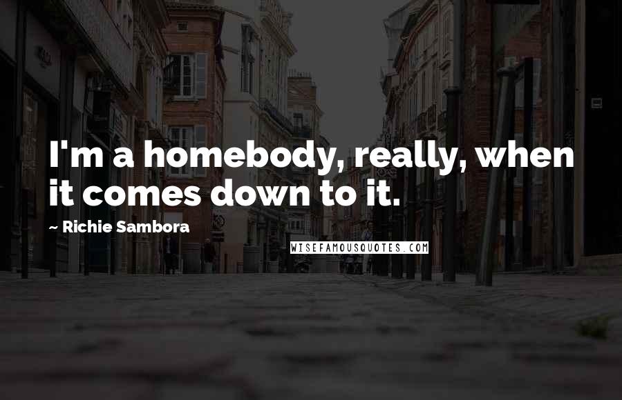Richie Sambora Quotes: I'm a homebody, really, when it comes down to it.