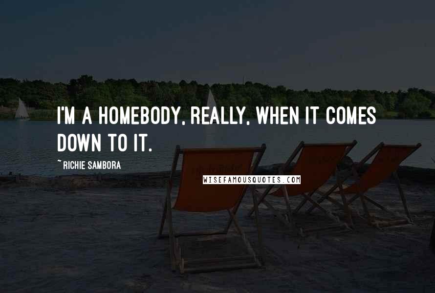 Richie Sambora Quotes: I'm a homebody, really, when it comes down to it.