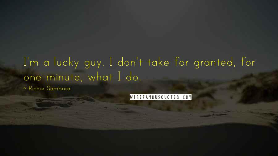 Richie Sambora Quotes: I'm a lucky guy. I don't take for granted, for one minute, what I do.