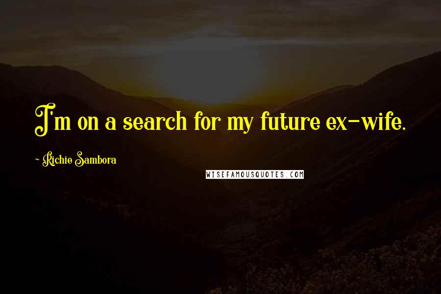 Richie Sambora Quotes: I'm on a search for my future ex-wife.