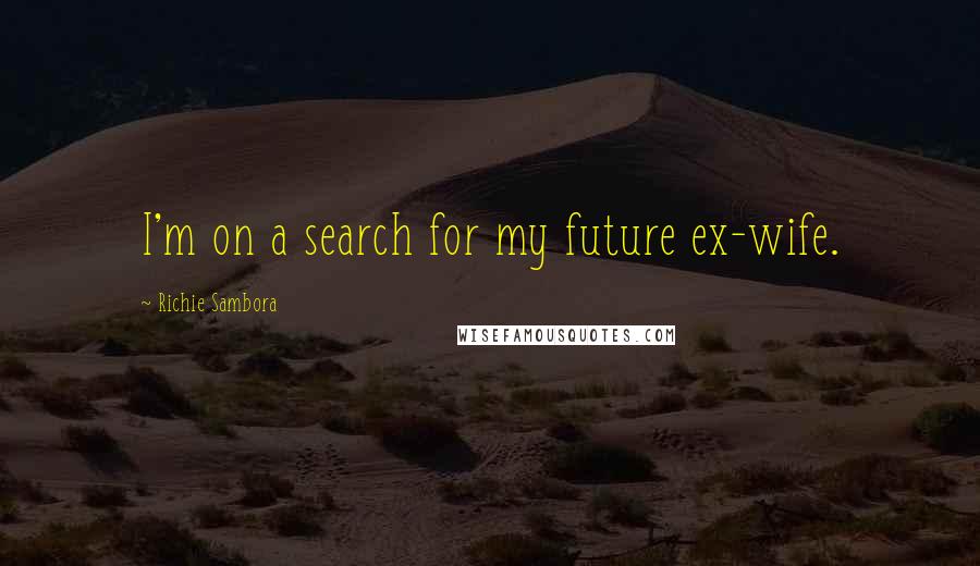 Richie Sambora Quotes: I'm on a search for my future ex-wife.