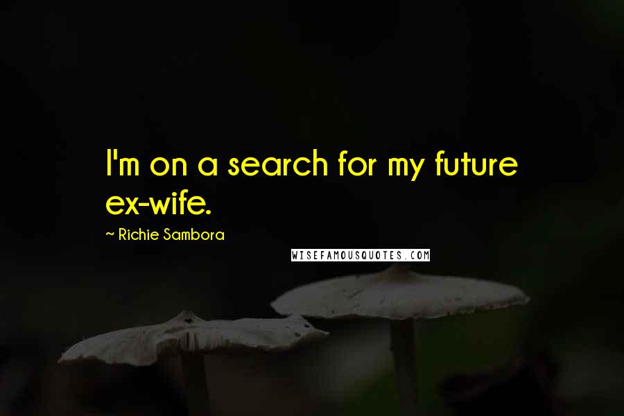 Richie Sambora Quotes: I'm on a search for my future ex-wife.