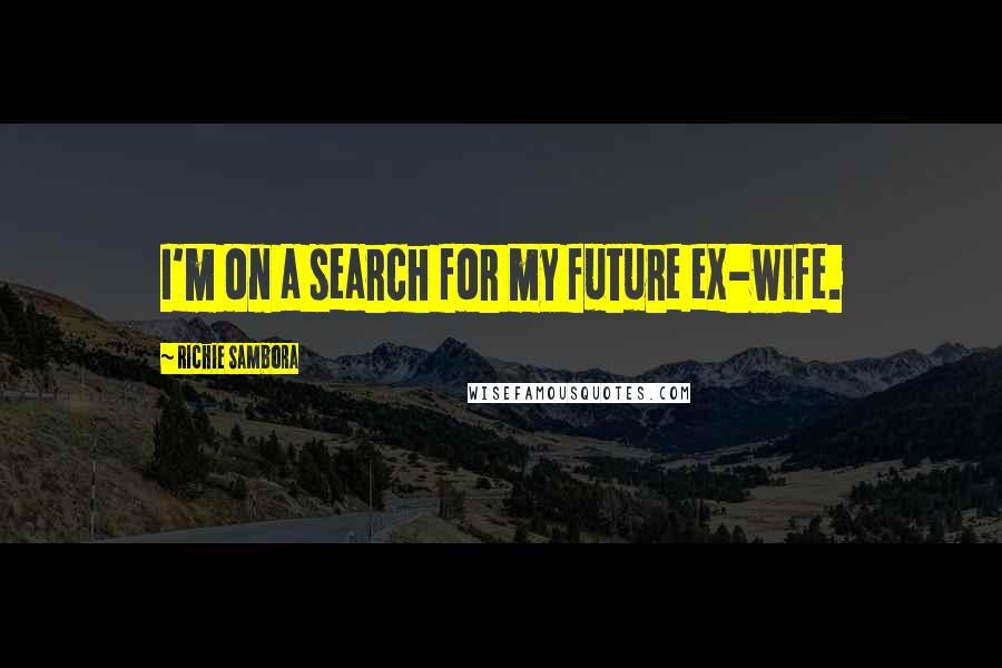 Richie Sambora Quotes: I'm on a search for my future ex-wife.