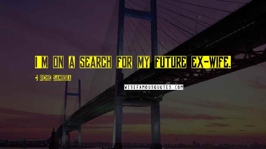 Richie Sambora Quotes: I'm on a search for my future ex-wife.