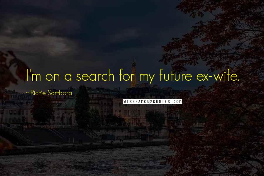 Richie Sambora Quotes: I'm on a search for my future ex-wife.