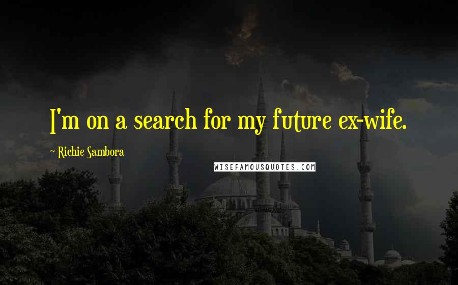 Richie Sambora Quotes: I'm on a search for my future ex-wife.