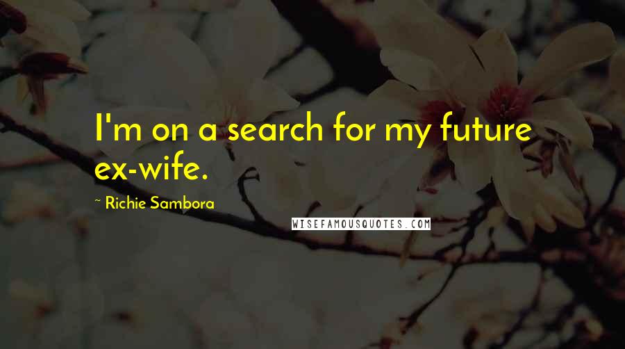 Richie Sambora Quotes: I'm on a search for my future ex-wife.