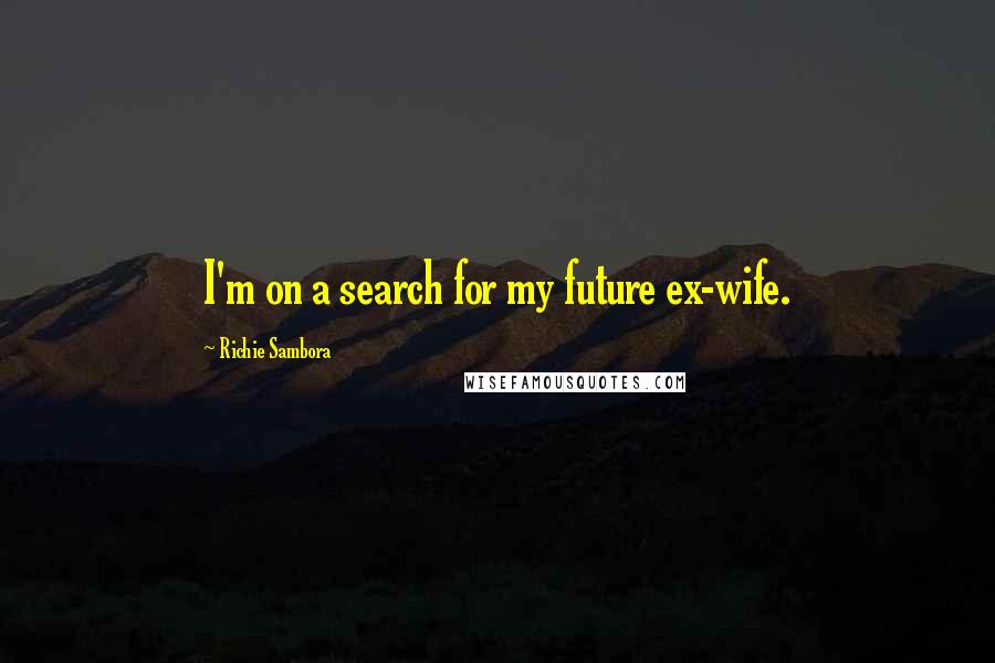 Richie Sambora Quotes: I'm on a search for my future ex-wife.