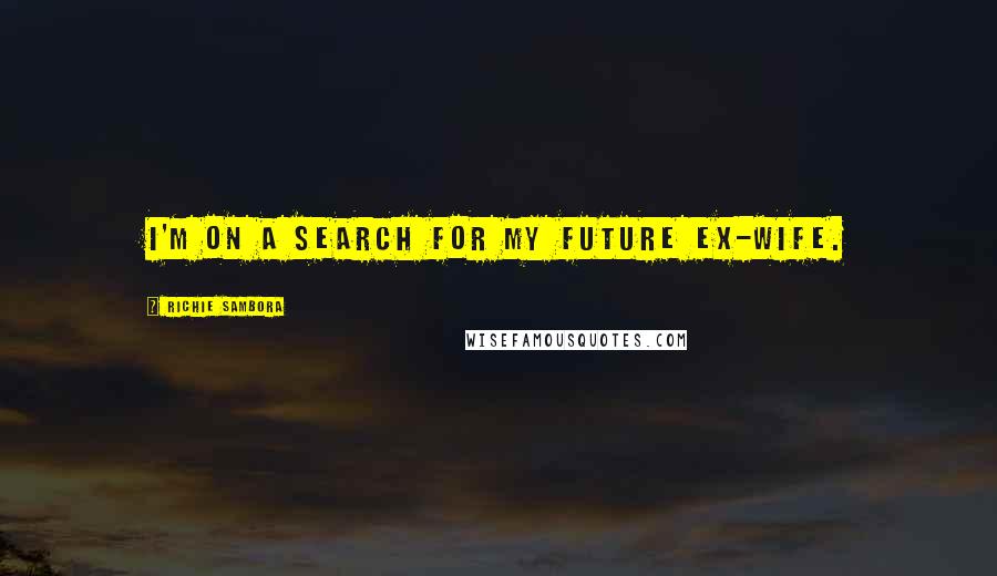 Richie Sambora Quotes: I'm on a search for my future ex-wife.