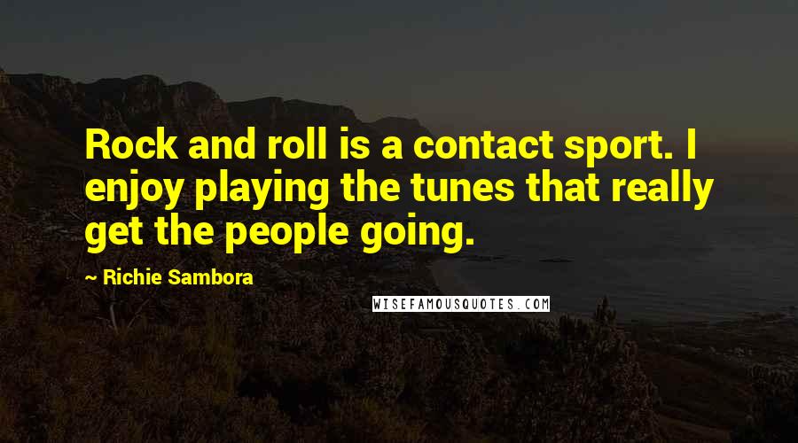 Richie Sambora Quotes: Rock and roll is a contact sport. I enjoy playing the tunes that really get the people going.