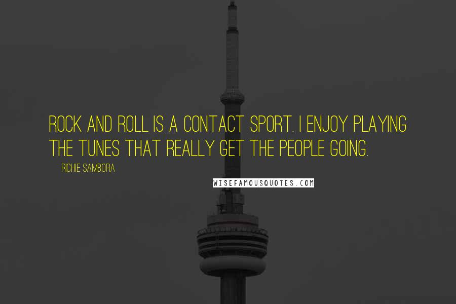 Richie Sambora Quotes: Rock and roll is a contact sport. I enjoy playing the tunes that really get the people going.