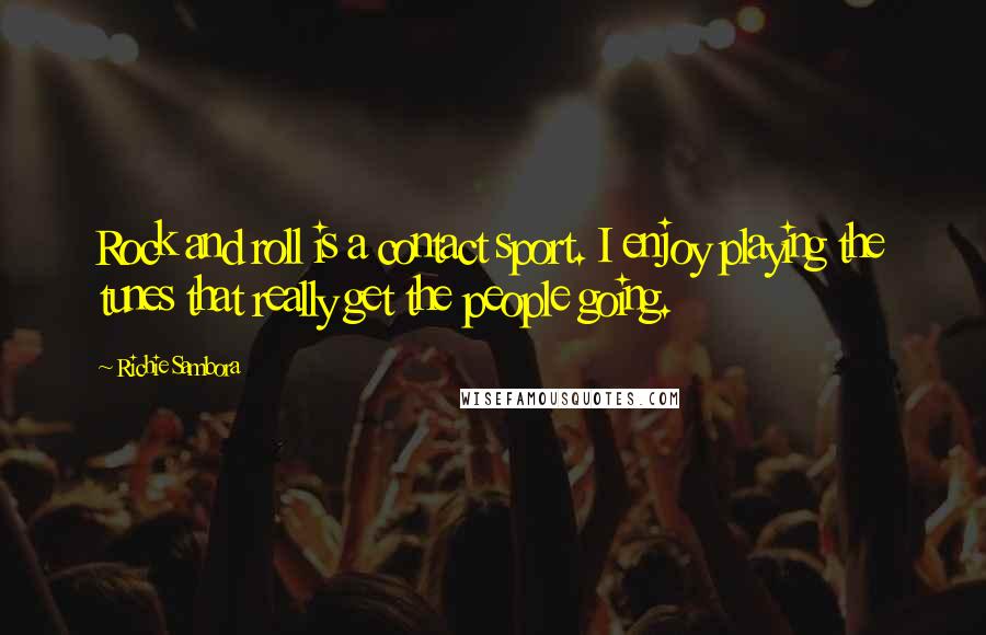 Richie Sambora Quotes: Rock and roll is a contact sport. I enjoy playing the tunes that really get the people going.