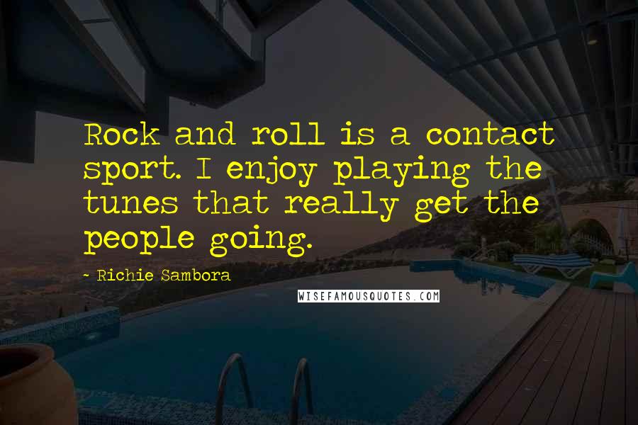 Richie Sambora Quotes: Rock and roll is a contact sport. I enjoy playing the tunes that really get the people going.