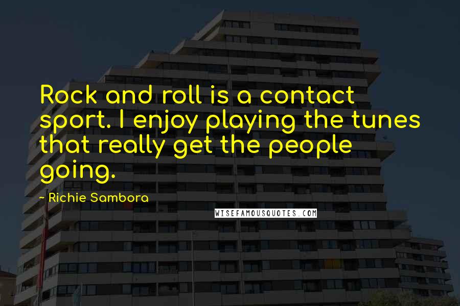 Richie Sambora Quotes: Rock and roll is a contact sport. I enjoy playing the tunes that really get the people going.