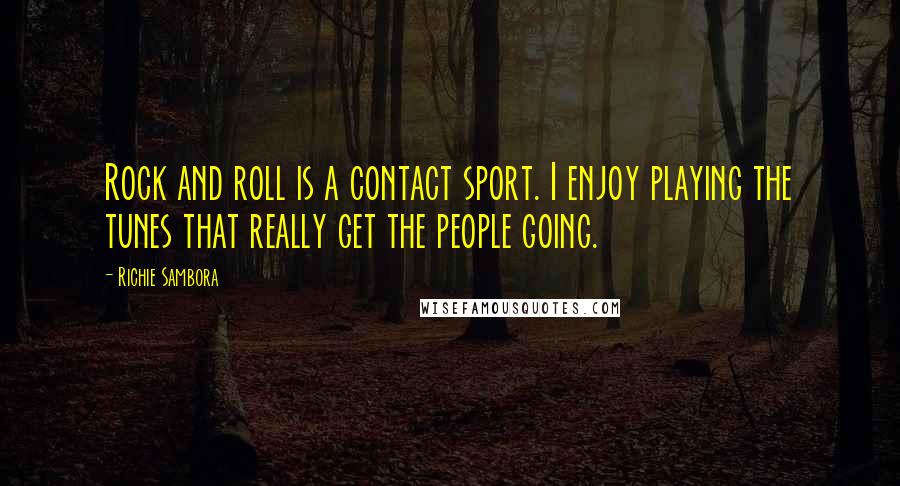 Richie Sambora Quotes: Rock and roll is a contact sport. I enjoy playing the tunes that really get the people going.