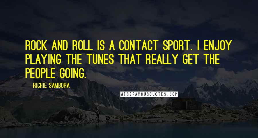 Richie Sambora Quotes: Rock and roll is a contact sport. I enjoy playing the tunes that really get the people going.