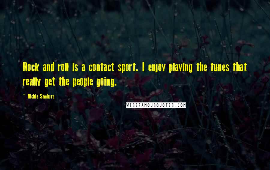 Richie Sambora Quotes: Rock and roll is a contact sport. I enjoy playing the tunes that really get the people going.