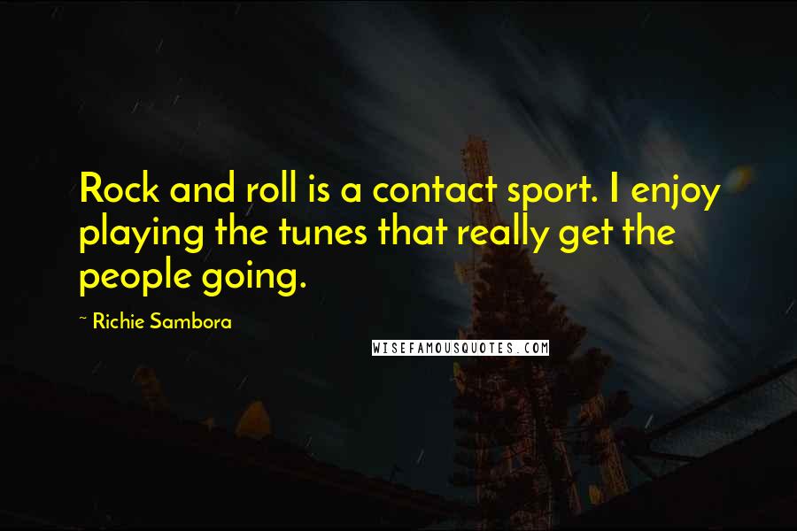 Richie Sambora Quotes: Rock and roll is a contact sport. I enjoy playing the tunes that really get the people going.