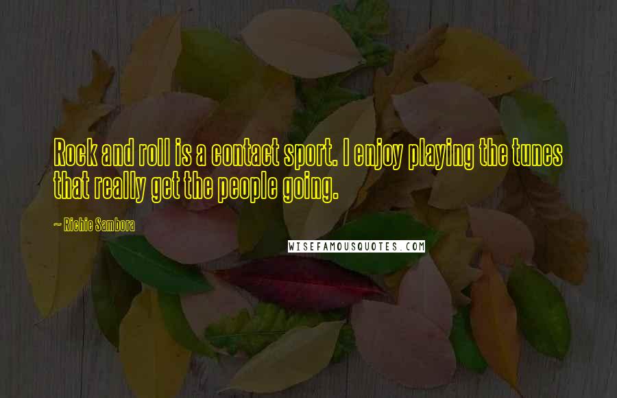 Richie Sambora Quotes: Rock and roll is a contact sport. I enjoy playing the tunes that really get the people going.