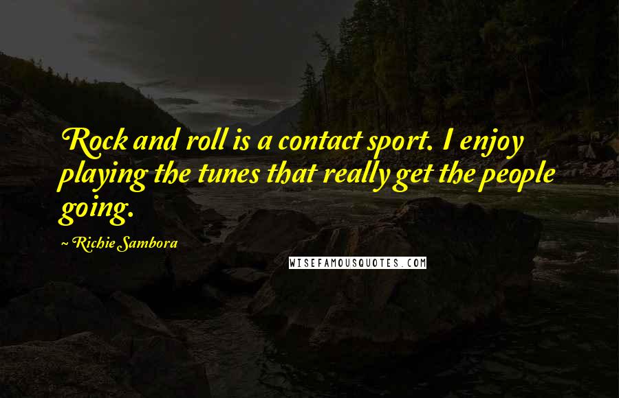 Richie Sambora Quotes: Rock and roll is a contact sport. I enjoy playing the tunes that really get the people going.