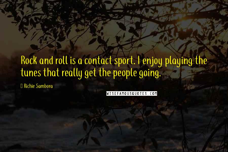 Richie Sambora Quotes: Rock and roll is a contact sport. I enjoy playing the tunes that really get the people going.