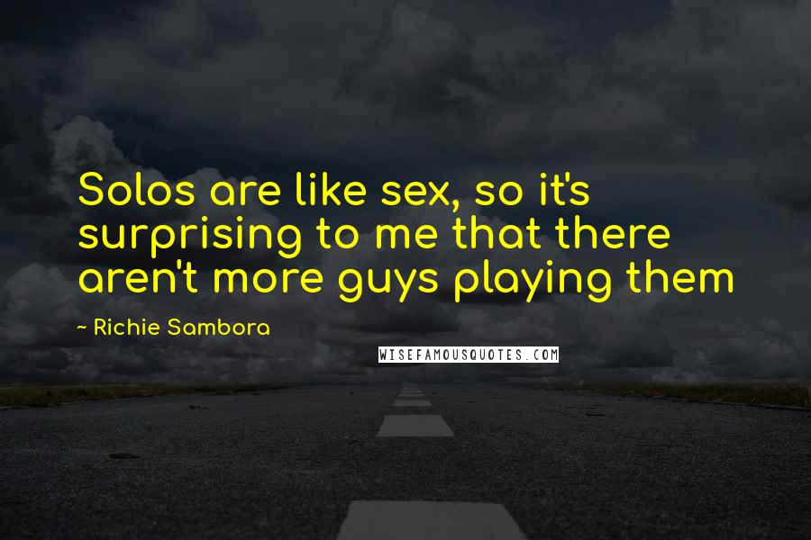 Richie Sambora Quotes: Solos are like sex, so it's surprising to me that there aren't more guys playing them