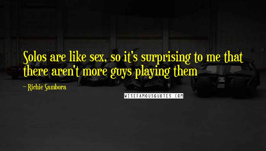 Richie Sambora Quotes: Solos are like sex, so it's surprising to me that there aren't more guys playing them