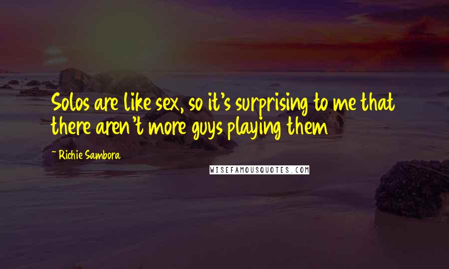 Richie Sambora Quotes: Solos are like sex, so it's surprising to me that there aren't more guys playing them