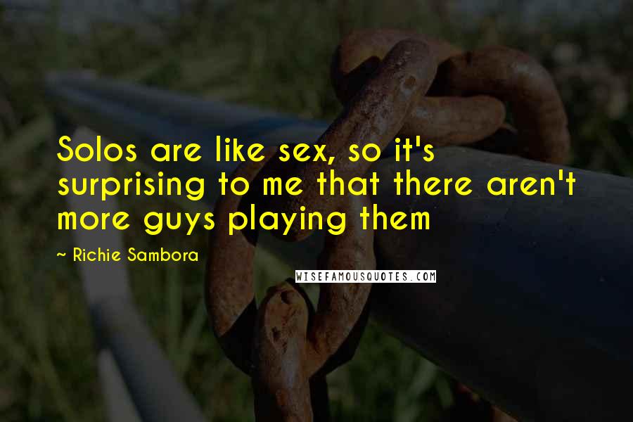 Richie Sambora Quotes: Solos are like sex, so it's surprising to me that there aren't more guys playing them