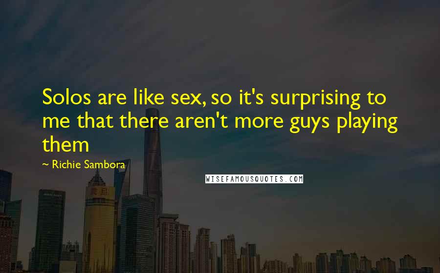 Richie Sambora Quotes: Solos are like sex, so it's surprising to me that there aren't more guys playing them