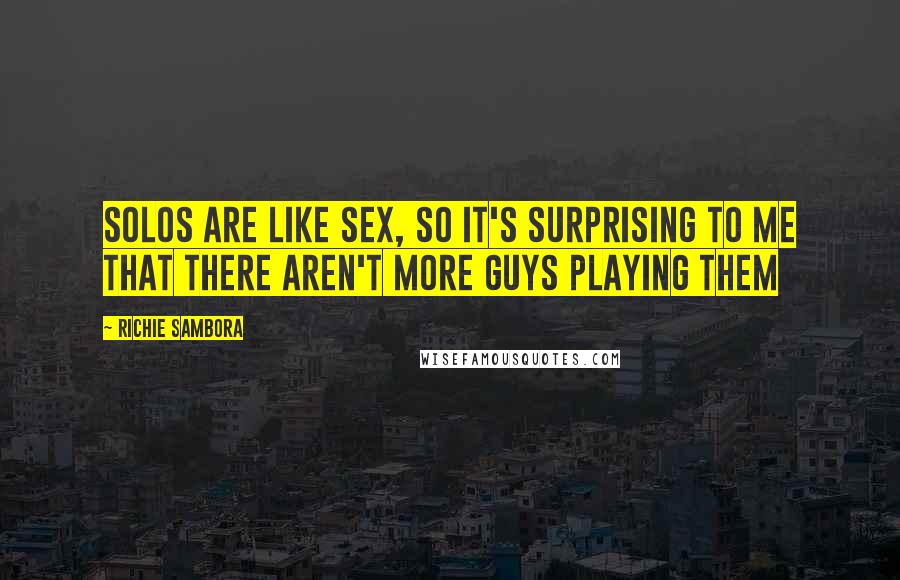 Richie Sambora Quotes: Solos are like sex, so it's surprising to me that there aren't more guys playing them