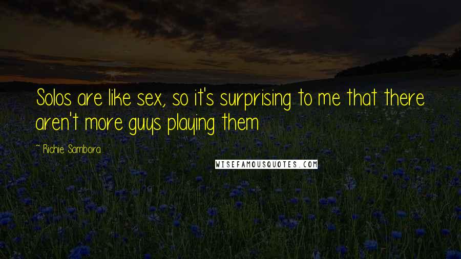 Richie Sambora Quotes: Solos are like sex, so it's surprising to me that there aren't more guys playing them