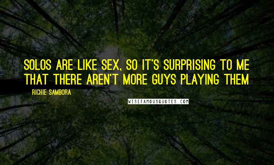 Richie Sambora Quotes: Solos are like sex, so it's surprising to me that there aren't more guys playing them